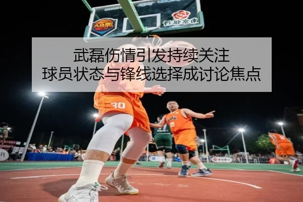 武磊伤情引发持续关注 球员状态与锋线选择成讨论焦点
